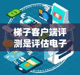 梯子客户端评测是评估电子设备性能和稳定性的关键工具，涉及实验设计、测试方法和结果分析。以下是一个有条理的步骤指南，帮助您系统地进行梯子客户端评测