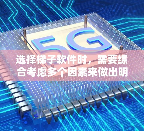 选择梯子软件时，需要综合考虑多个因素来做出明智的决策。以下是一步步的建议
