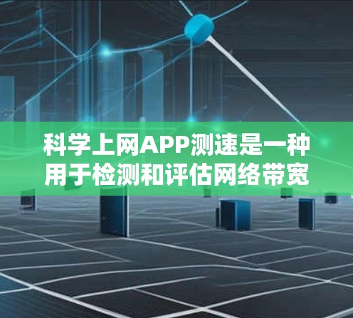 科学上网APP测速是一种用于检测和评估网络带宽和数据流量的工具。以下是一些步骤和注意事项，帮助您更好地使用科学上网APP测速