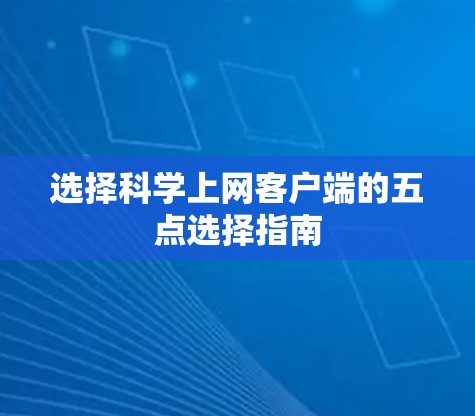 选择科学上网客户端的五点选择指南