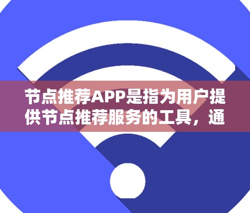 节点推荐APP是指为用户提供节点推荐服务的工具，通常是基于某种推荐算法或数据模型进行的。以下是一些常见的节点推荐APP及其特点