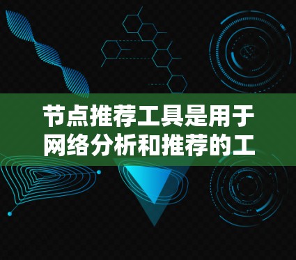 节点推荐工具是用于网络分析和推荐的工具，广泛应用于社交网络、电商推荐、社交平台等场景。以下是推荐几种适合不同需求的工具