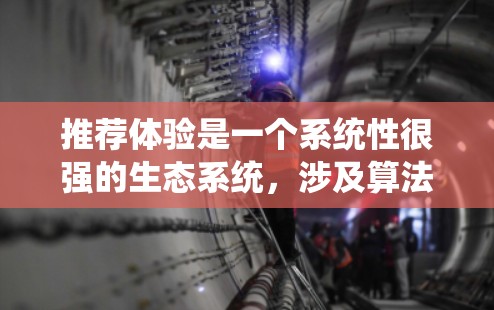 推荐体验是一个系统性很强的生态系统,涉及算法、用户体验、技术等多个方面。以下是对推荐体验的分步总结 推荐体验是一个系统性很强的生态系统,涉及算法、用户体验、技术等多个方面。以下是对推荐体验的分步总结