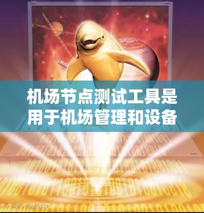 机场节点测试工具是用于机场管理和设备测试的软件或工具，旨在评估设备的性能、故障恢复和设备健康状况。以下是对该工具的详细分析