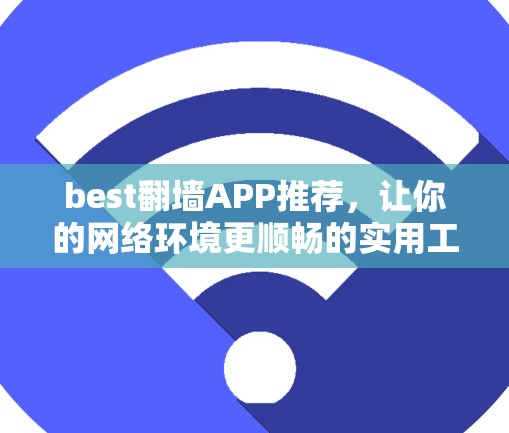 best翻墙APP推荐，让你的网络环境更顺畅的实用工具