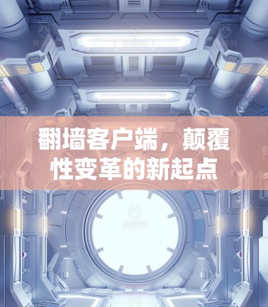 翻墙客户端,颠覆性变革的新起点 翻墙客户端,颠覆性变革的新起点