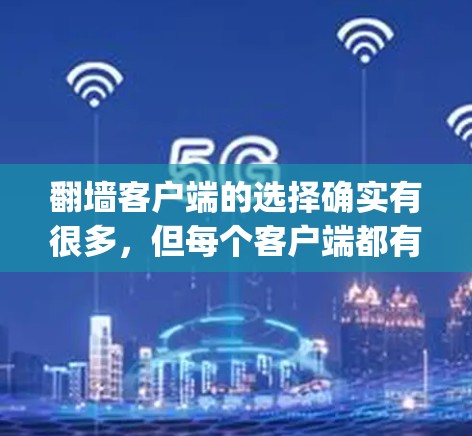 翻墙客户端的选择确实有很多，但每个客户端都有其独特的优势和局限性。以下是几个 commonly recommended 的翻墙客户端推荐，供您参考
