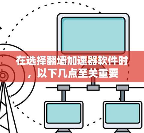在选择翻墙加速器软件时，以下几点至关重要