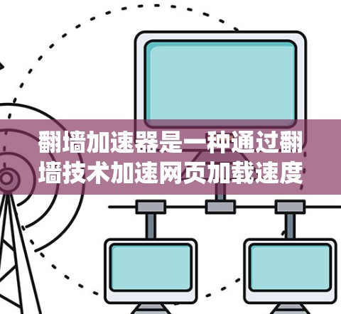 翻墙加速器是一种通过翻墙技术加速网页加载速度的工具，通常使用缓存技术来提升性能。以下是对该技术的系统介绍和测试方法的逐步解释