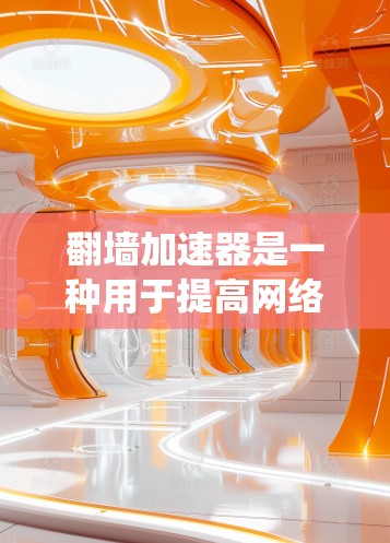 翻墙加速器是一种用于提高网络速度的工具，通过绕过防火墙来加速数据传输。虽然这些工具在一定程度上帮助用户节省时间，但需要注意以下几点