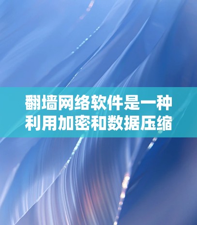 翻墙网络软件是一种利用加密和数据压缩技术，通过复制和访问其他网站的网络工具。虽然它们功能强大，但使用时需谨慎，避免潜在风险。以下是详细的分析和建议