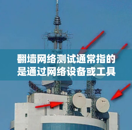 翻墙网络测试通常指的是通过网络设备或工具来模拟或验证网络中翻墙的能力。翻墙（Forwarding）指的是允许从另一端访问的数据流量。以下是一些关于翻墙网络测试的常见问题和建议