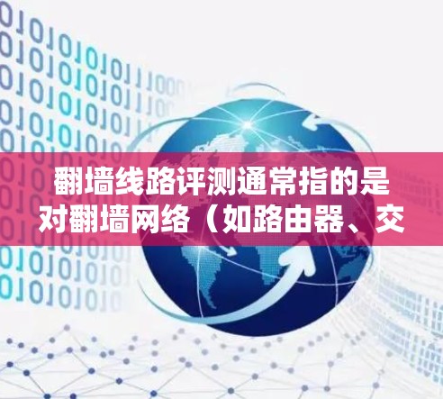 翻墙线路评测通常指的是对翻墙网络（如路由器、交换机）的性能、稳定性、安全性等进行全面评估的过程。以下是一些常见的评价指标和内容