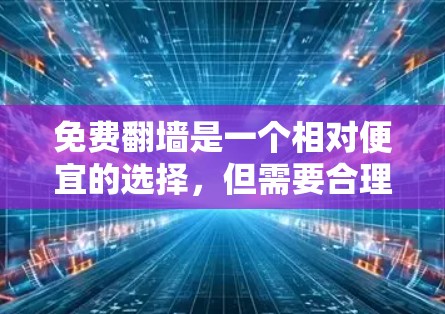 免费翻墙是一个相对便宜的选择，但需要合理利用，避免过度消耗资源。以下是一些常见的免费翻墙推荐工具及其特点