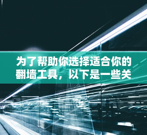 为了帮助你选择适合你的翻墙工具,以下是一些关键点和推荐,供你参考 为了帮助你选择适合你的翻墙工具,以下是一些关键点和推荐,供你参考