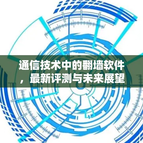 通信技术中的翻墙软件，最新评测与未来展望