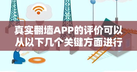 真实翻墙APP的评价可以从以下几个关键方面进行分析和总结