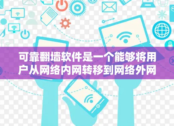 可靠翻墙软件是一个能够将用户从网络内网转移到网络外网的工具。这些软件通常用于访问外部资源、服务或应用程序。以下是几种可靠翻墙软件的详细介绍
