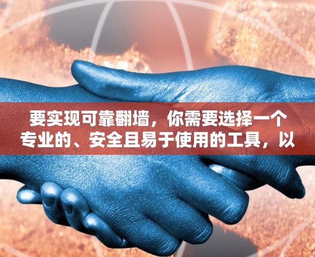 要实现可靠翻墙，你需要选择一个专业的、安全且易于使用的工具，以便访问你的服务器或网站。以下是一些可靠且可靠的翻墙工具推荐，帮助你安全访问互联网