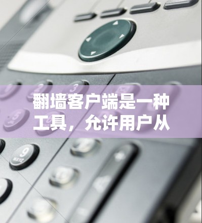 翻墙客户端是一种工具，允许用户从一个网站访问另一个网站的服务器，并通过连接到服务器访问目标网站的内容。以下是一个可靠可靠的翻墙客户端指南