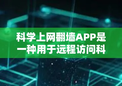 科学上网翻墙APP是一种用于远程访问科学计算资源的工具，旨在帮助用户在科学计算环境中使用网络资源。以下是对该工具的详细分析