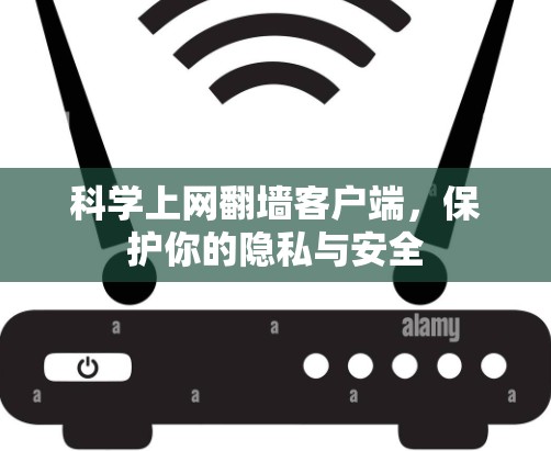 科学上网翻墙客户端，保护你的隐私与安全
