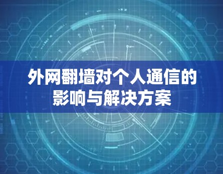 外网翻墙对个人通信的影响与解决方案 外网翻墙对个人通信的影响与解决方案
