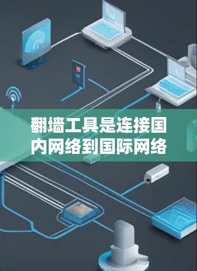翻墙工具是连接国内网络到国际网络的工具，广泛应用于访问国际网站和应用。以下是关于翻墙工具的详细分析