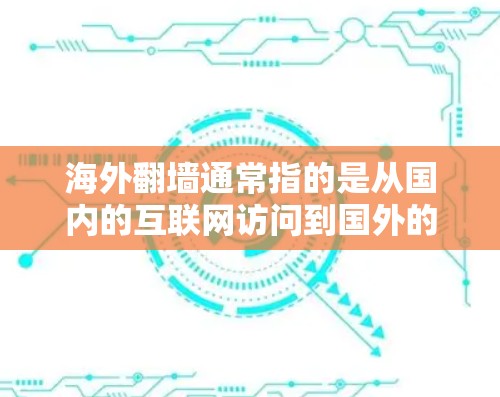 海外翻墙通常指的是从国内的互联网访问到国外的互联网，可能涉及翻译、翻译网站或直接访问国外网站。以下是对海外翻墙体验的详细介绍