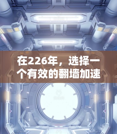 在226年,选择一个有效的翻墙加速器至关重要,因为这是一个关键的工具,帮助用户在没有VPN的情况下访问更多的网站。以下是对226年可用翻墙加速器的总结,基于上述分析,选择一个适合的加速器 在226年,选择一个有效的翻墙加速器至关重要,因为这是一个关键的工具,帮助用户在没有VPN的情况下访问更多的网站。以下是对226年可用翻墙加速器的总结,基于上述分析,选择一个适合的加速器
