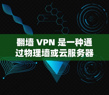 翻墙 VPN 是一种通过物理墙或云服务器实现的VPN方式，允许用户在没有物理设备的情况下访问网络服务。翻墙 VPN 的工作原理是利用加密技术或云服务器来提供网络连接，而不是依赖于物理设备的物理墙