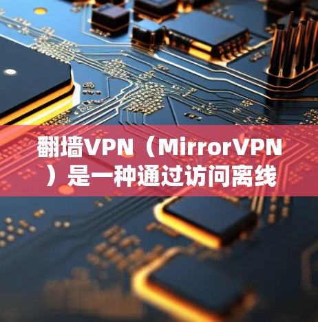 翻墙VPN（MirrorVPN）是一种通过访问离线的VPN网站来加密连接的VPN服务，适合需要访问私密网站的用户。以下是对翻墙VPN的详细分析和建议