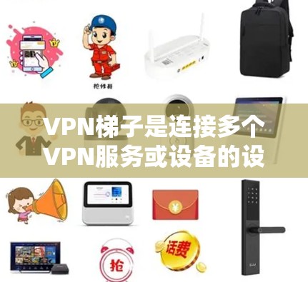 VPN梯子是连接多个VPN服务或设备的设备，其结构和功能决定了其适用性。以下是关于VPN梯子的详细评测