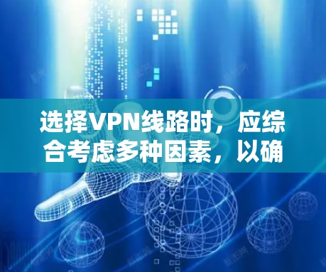 选择VPN线路时，应综合考虑多种因素，以确保最佳的网络体验和隐私保护。以下是一步步的建议
