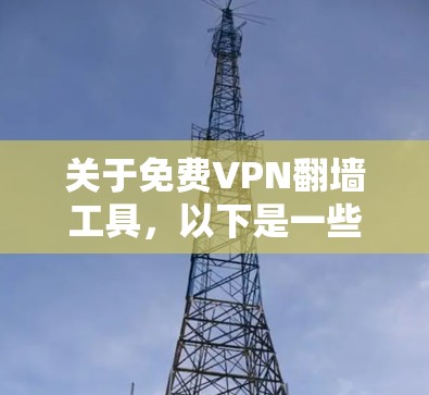 关于免费VPN翻墙工具,以下是一些关键点和推荐,帮助你更好地理解这一概念 关于免费VPN翻墙工具,以下是一些关键点和推荐,帮助你更好地理解这一概念