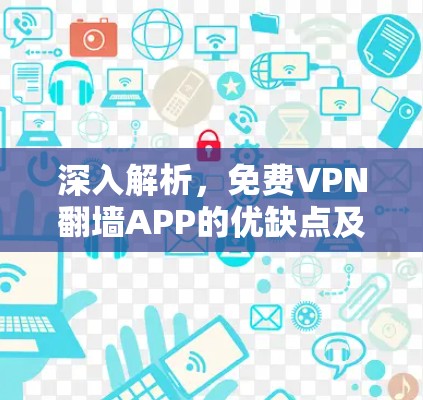 深入解析,免费VPN翻墙APP的优缺点及使用指南 深入解析,免费VPN翻墙APP的优缺点及使用指南