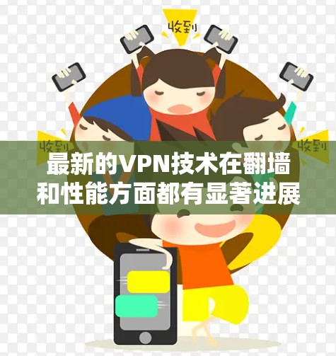 最新的VPN技术在翻墙和性能方面都有显著进展，特别是在处理高流量和高带宽的场景。以下是关于最新VPN翻墙测速的一些关键信息