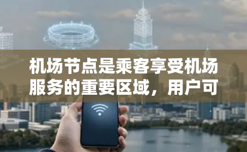 <strong>机场节点</strong>是乘客享受机场服务的重要区域，用户可以通过评价这些节点来了解其服务质量、便利性以及运营效率。以下是一些常见的<strong>机场节点</strong>，以及它们的评价情况