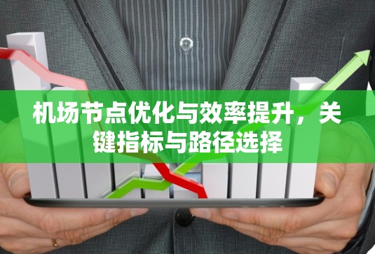 <strong>机场节点</strong>优化与效率提升，关键指标与路径选择