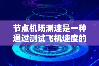 节点机场测速是一种通过测试飞机速度的方法，用于评估机场的安全状况。以下是详细的步骤和信息
