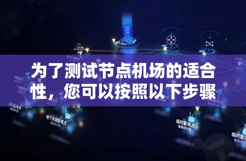 为了测试节点机场的适合性,您可以按照以下步骤进行 为了测试节点机场的适合性,您可以按照以下步骤进行