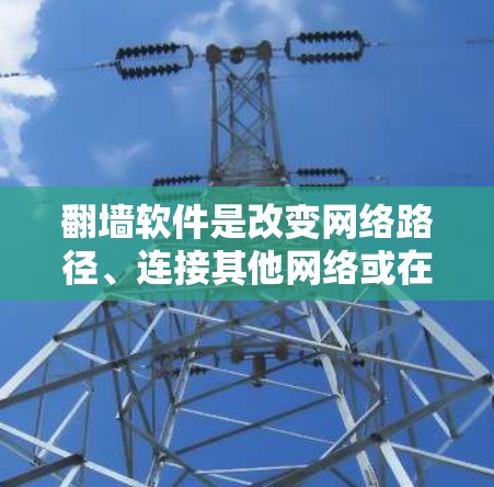 翻墙软件是改变网络路径、连接其他网络或在无网络设备上安装应用的工具。以下是一些免费的翻墙软件推荐，供您参考