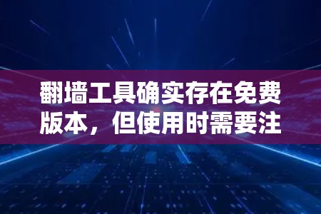 翻墙工具确实存在免费版本，但使用时需要注意一些限制。以下是一些免费的翻墙工具，它们提供异步翻墙服务，适合在手机上使用