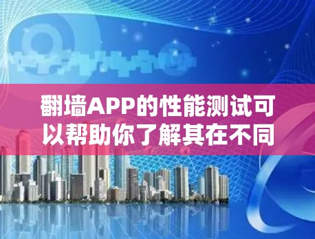 翻墙APP的性能测试可以帮助你了解其在不同网络环境下的表现，这对于优化网络防火墙设置或调试网络连接非常有帮助。以下是一些常见的测试方法和考虑因素