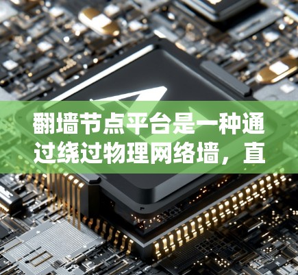 翻墙节点平台是一种通过绕过物理网络墙，直接访问远程互联网资源的设备系统。以下是对翻墙节点平台的详细分析和解决方案