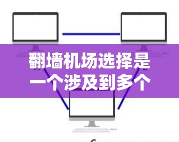 翻墙机场选择是一个涉及到多个因素的复杂过程，以下是一些关键考虑点和建议