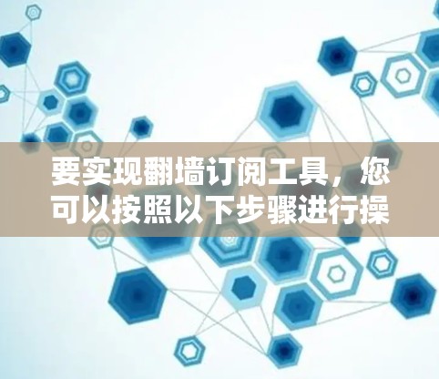 要实现翻墙订阅工具，您可以按照以下步骤进行操作