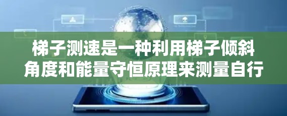 梯子测速是一种利用梯子倾斜角度和能量守恒原理来测量自行车时速的方法。以下是详细的步骤和解释