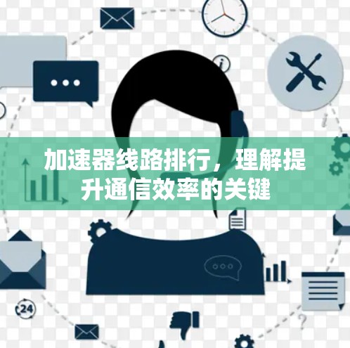 加速器线路排行，理解提升通信效率的关键