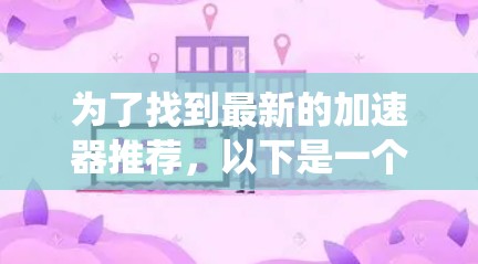 为了找到最新的加速器推荐，以下是一个系统化的指南，帮助你做出明智的选择